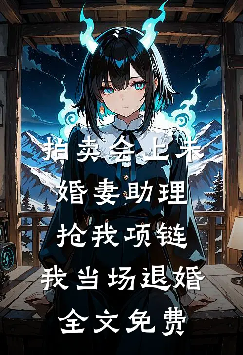 拍卖会上未婚妻助理抢我项链，我当场退婚全文免费