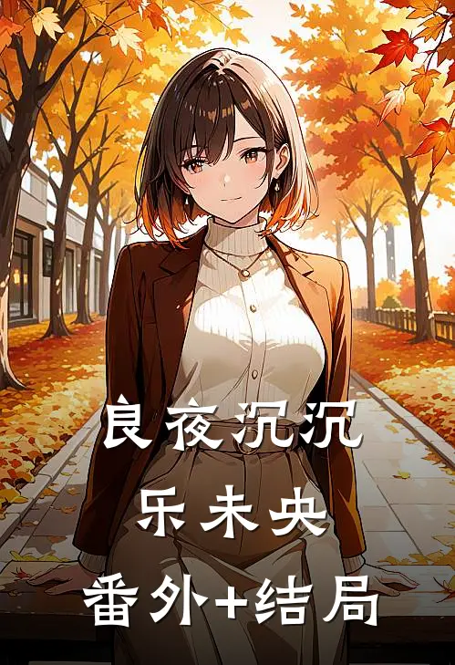 良夜沉沉乐未央:(番外)+(结局)