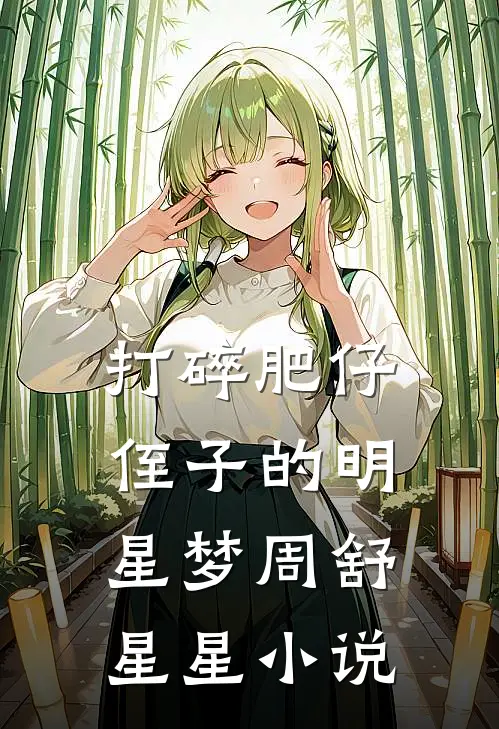 打碎肥仔侄子的明星梦周舒星星小说