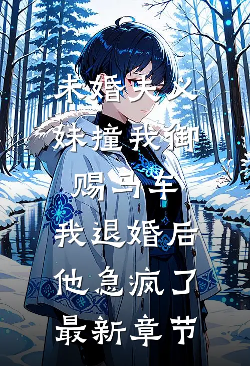 未婚夫义妹撞我御赐马车，我退婚后他急疯了最新章节