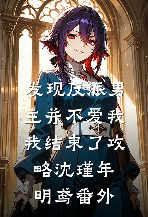 发现反派男主并不爱我，我结束了攻略沈瑾年明鸢番外