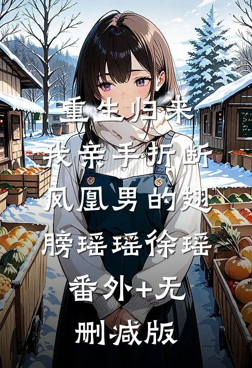 重生归来，我亲手折断凤凰男的翅膀瑶瑶徐瑶:番外+无删减版