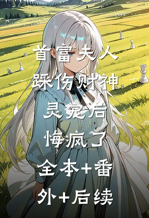 首富夫人踩伤财神灵宠后，悔疯了:全本+番外+后续