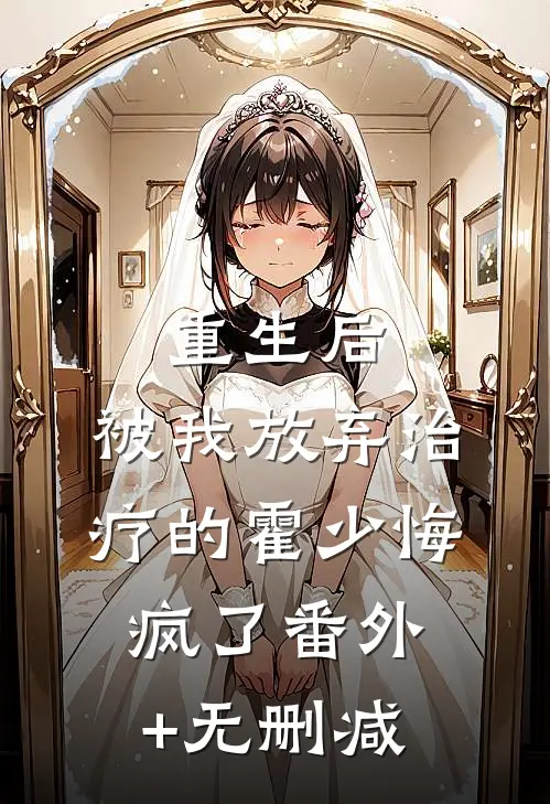 重生后，被我放弃治疗的霍少悔疯了番外+无删减