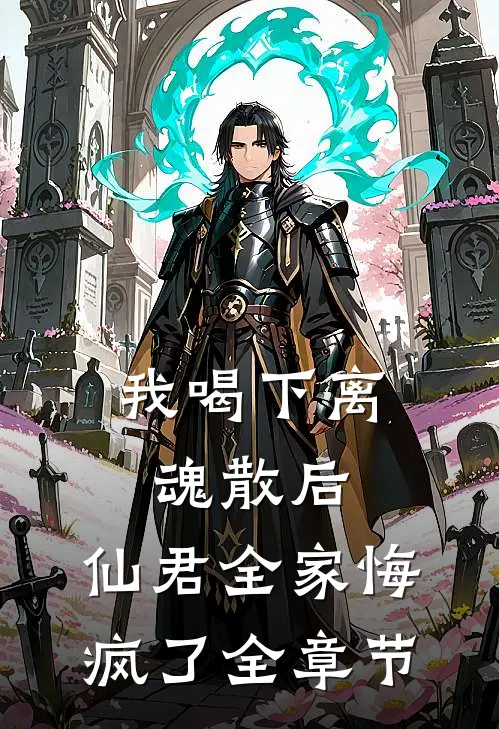 我喝下离魂散后，仙君全家悔疯了全章节