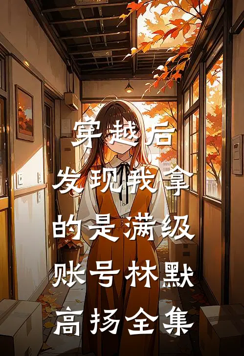 穿越后，发现我拿的是满级账号林默高扬全集