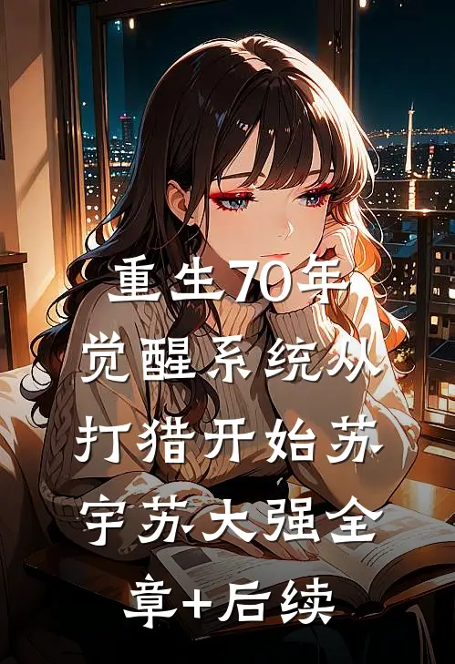 重生70年，觉醒系统从打猎开始苏宇苏大强全章+后续