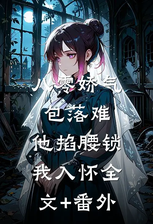 八零娇气包落难，他掐腰锁我入怀全文+番外