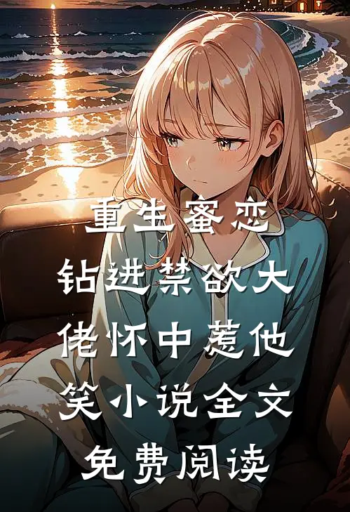 重生蜜恋：钻进禁欲大佬怀中惹他笑小说全文免费阅读