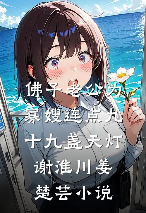 佛子老公为寡嫂连点九十九盏天灯谢淮川姜楚芸小说