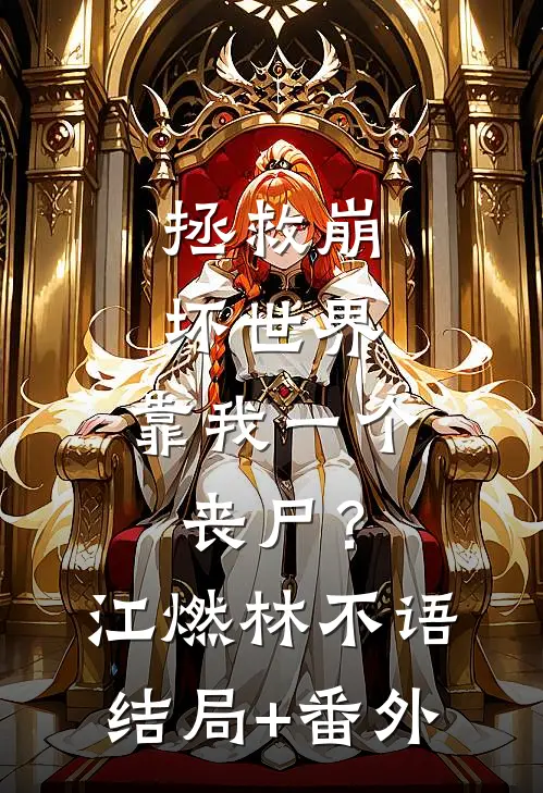 拯救崩坏世界，靠我一个丧尸？江燃林不语:结局+番外