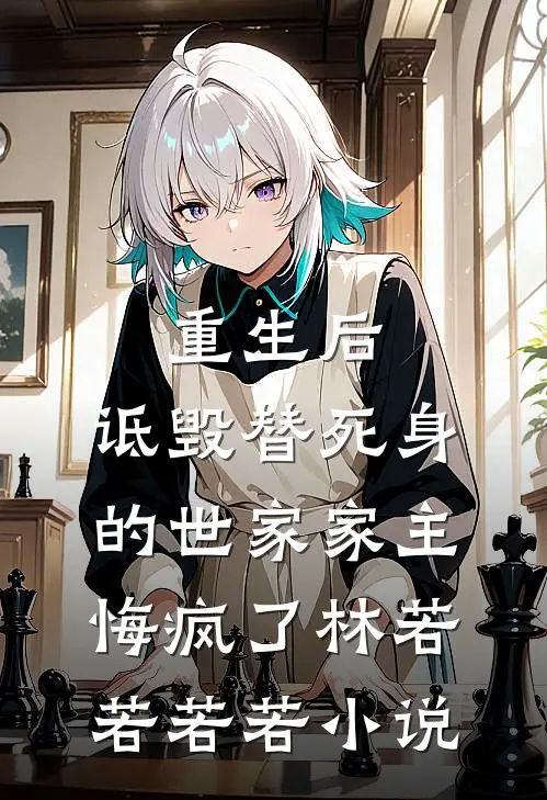 重生后，诋毁替死身的世家家主悔疯了林若若若若小说
