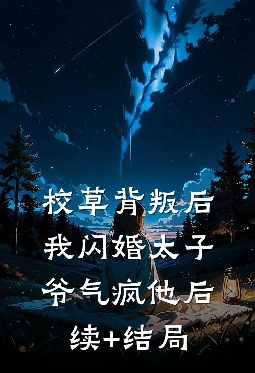 校草背叛后，我闪婚太子爷气疯他后续+结局