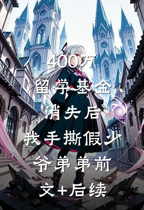 400万留学基金消失后，我手撕假少爷弟弟前文+后续
