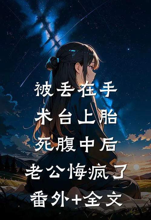 被丢在手术台上胎死腹中后，老公悔疯了:(番外)+(全文)