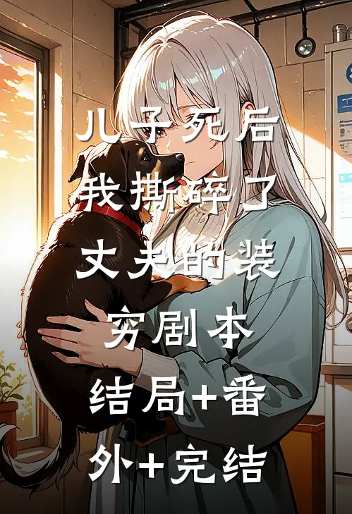 儿子死后，我撕碎了丈夫的装穷剧本:结局+番外+完结