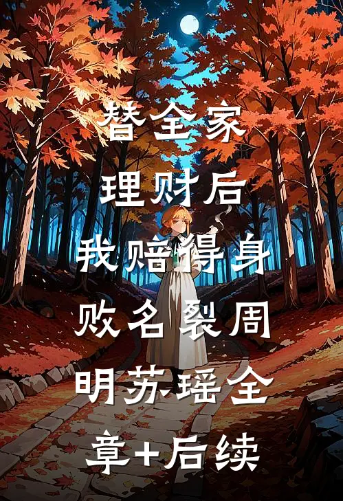 替全家理财后，我赔得身败名裂周明苏瑶全章+后续