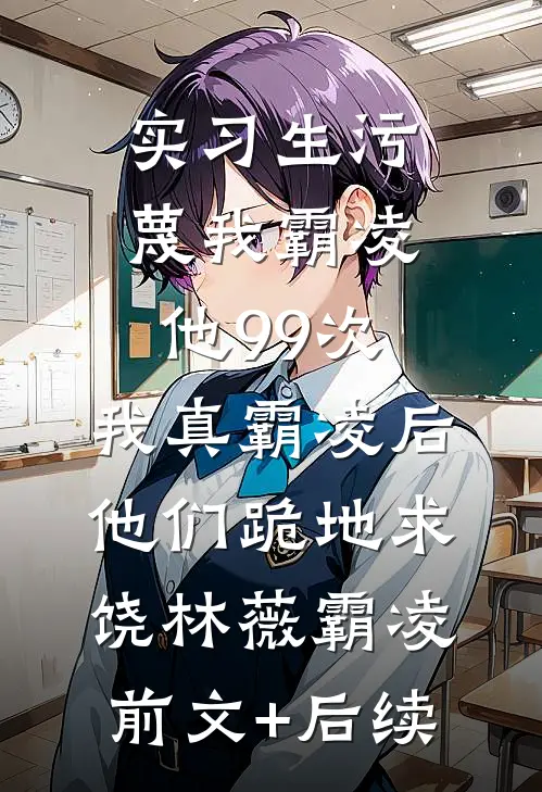 实习生污蔑我霸凌他99次，我真霸凌后他们跪地求饶林薇霸凌前文+后续