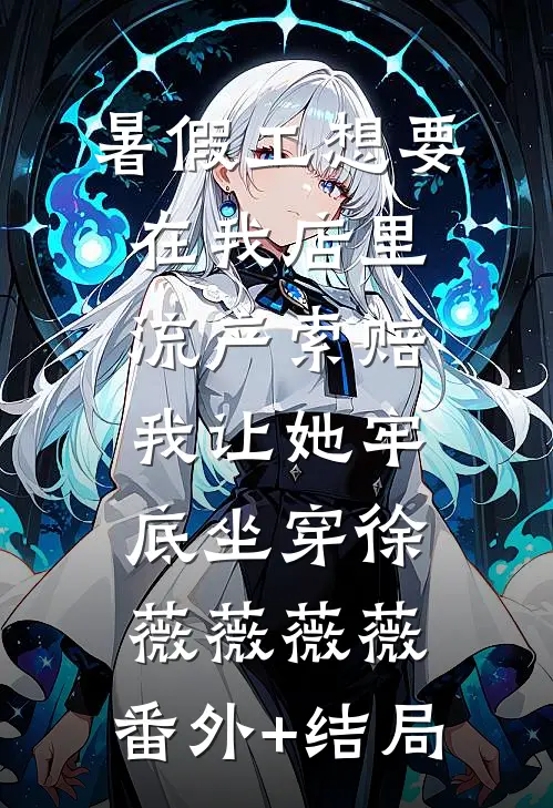 暑假工想要在我店里流产索赔，我让她牢底坐穿徐薇薇薇薇:(番外)+(结局)