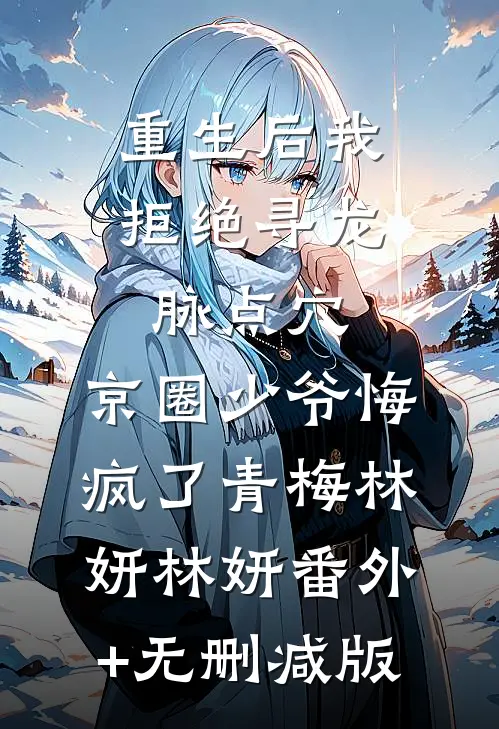 重生后我拒绝寻龙脉点穴，京圈少爷悔疯了青梅林妍林妍番外+无删减版