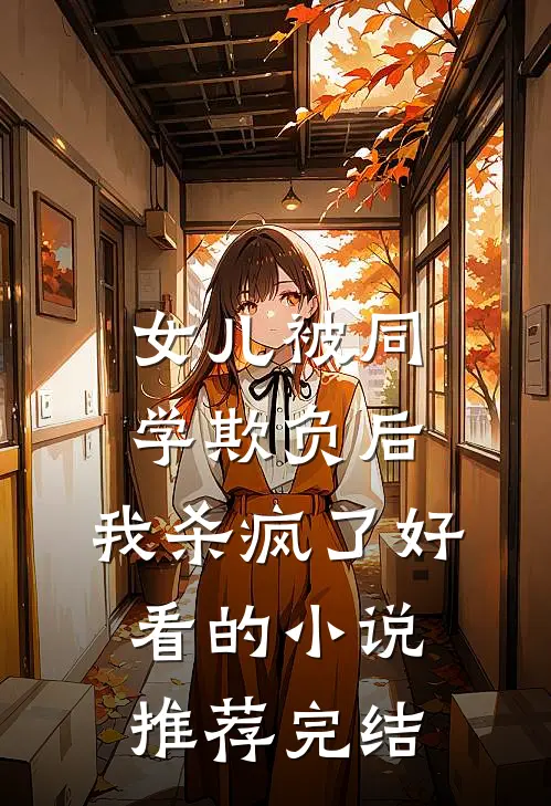 女儿被同学欺负后，我杀疯了好看的小说推荐完结