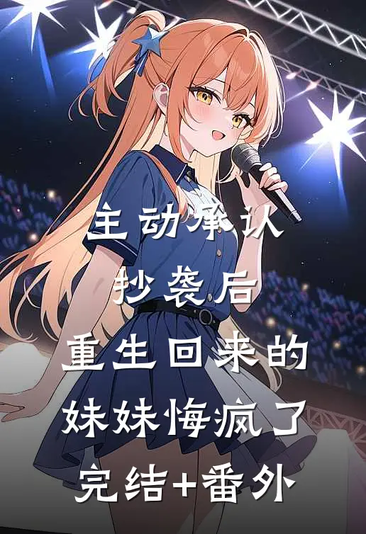 主动承认抄袭后，重生回来的妹妹悔疯了完结+番外