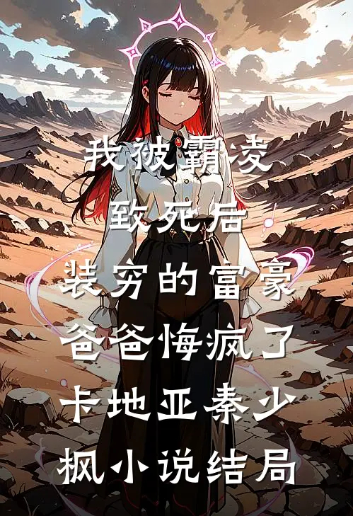 我被霸凌致死后，装穷的富豪爸爸悔疯了卡地亚秦少枫小说结局