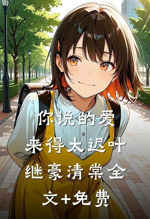 你说的爱，来得太迟叶继豪清棠全文+免费