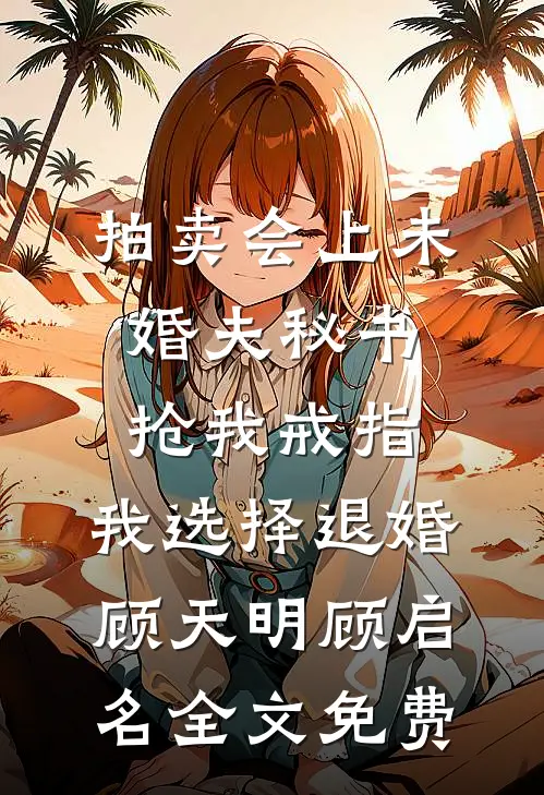 拍卖会上未婚夫秘书抢我戒指，我选择退婚顾天明顾启名全文免费