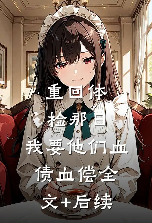 重回体检那日，我要他们血债血偿全文+后续