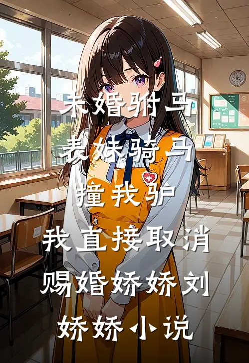 未婚驸马表妹骑马撞我驴，我直接取消赐婚娇娇刘娇娇小说