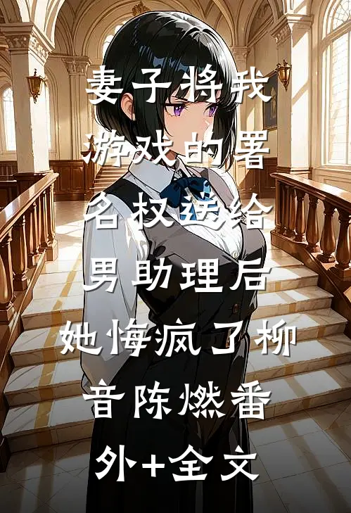 妻子将我游戏的署名权送给男助理后，她悔疯了柳音陈燃(番外)+(全文)