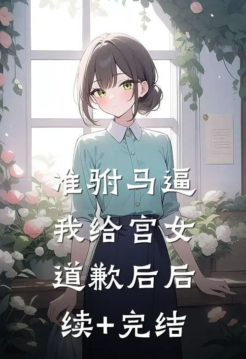 准驸马逼我给宫女道歉后后续+完结