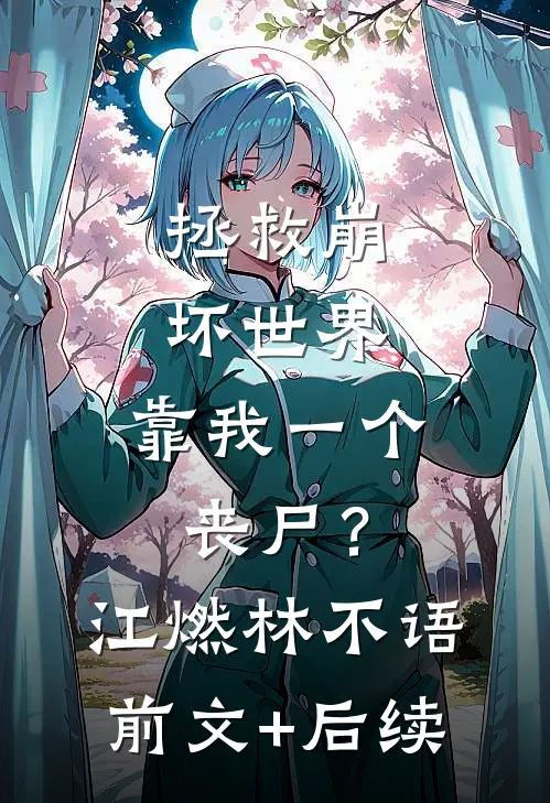 拯救崩坏世界，靠我一个丧尸？江燃林不语前文+后续