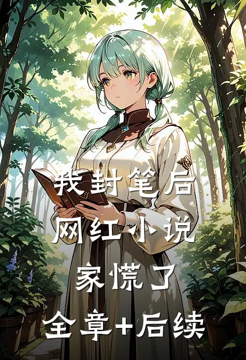 我封笔后，网红小说家慌了:全章+后续