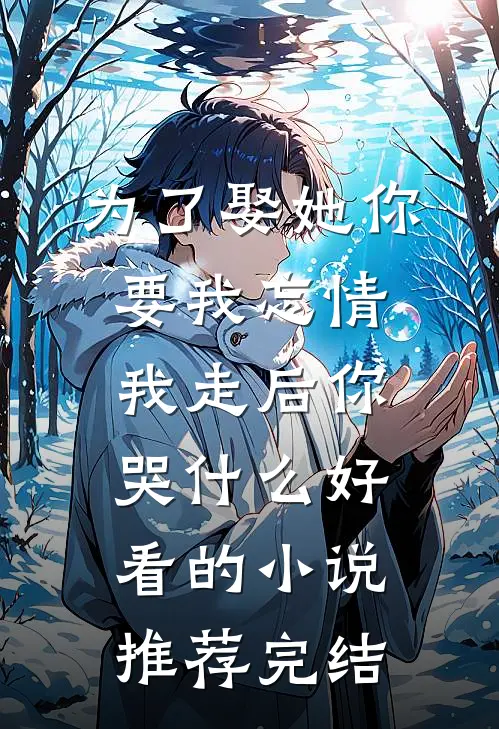 为了娶她你要我忘情，我走后你哭什么好看的小说推荐完结