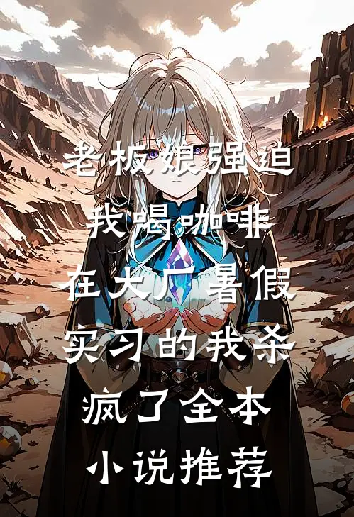 老板娘强迫我喝咖啡，在大厂暑假实习的我杀疯了全本小说推荐