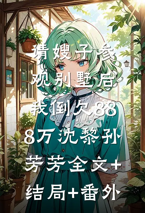请嫂子参观别墅后，我倒欠888万沈黎孙芳芳全文+结局+番外