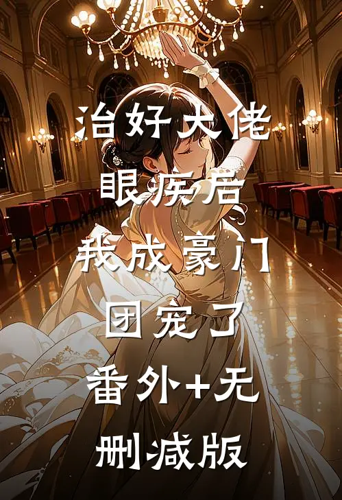 治好大佬眼疾后，我成豪门团宠了:番外+无删减版