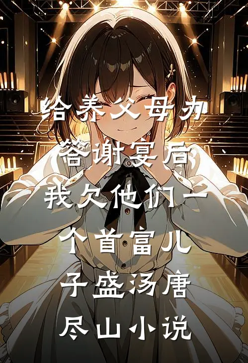 给养父母办答谢宴后，我欠他们一个首富儿子盛汤唐尽山小说