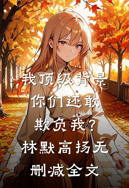 我顶级背景，你们还敢欺负我？林默高扬无删减全文
