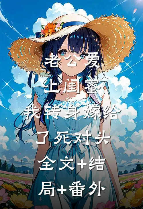 老公爱上闺蜜，我转身嫁给了死对头全文+结局+番外
