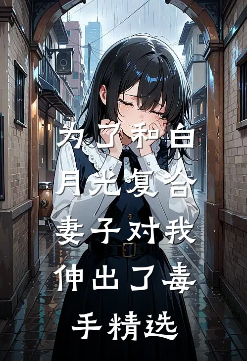 为了和白月光复合，妻子对我伸出了毒手精选