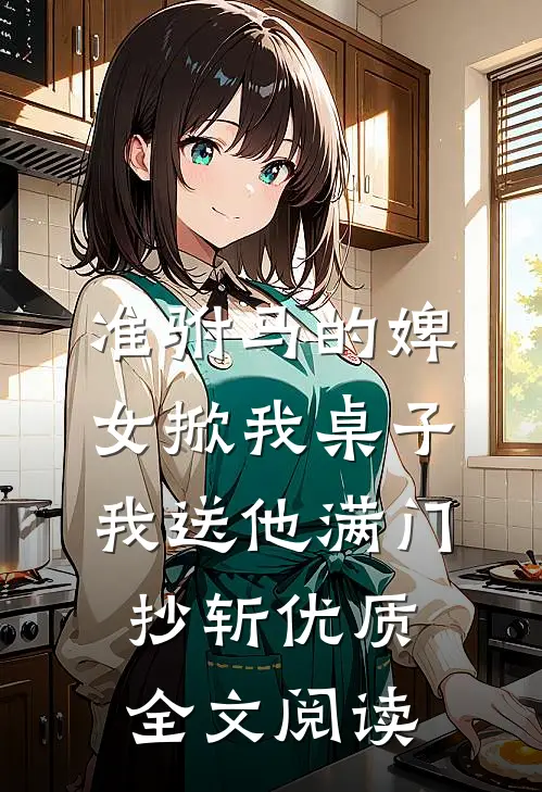 准驸马的婢女掀我桌子，我送他满门抄斩优质全文阅读