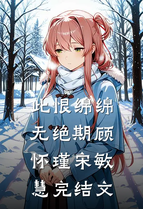 此恨绵绵无绝期顾怀瑾宋敏慧完结文