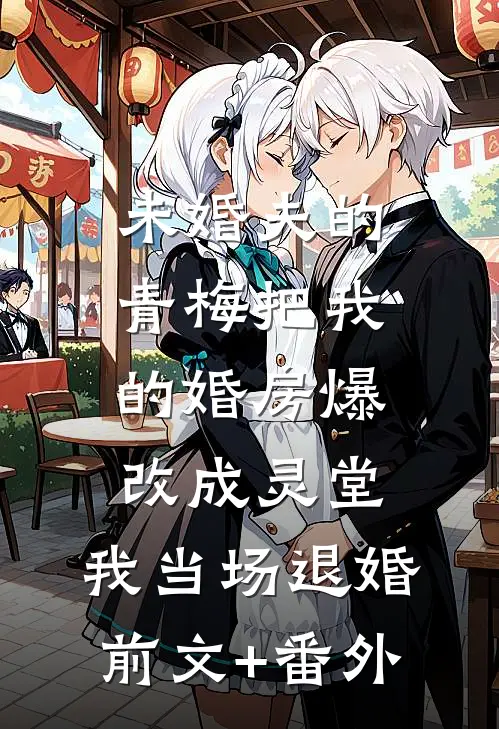 未婚夫的青梅把我的婚房爆改成灵堂，我当场退婚前文+番外