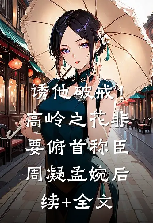 诱他破戒！高岭之花非要俯首称臣周凝孟婉后续+全文
