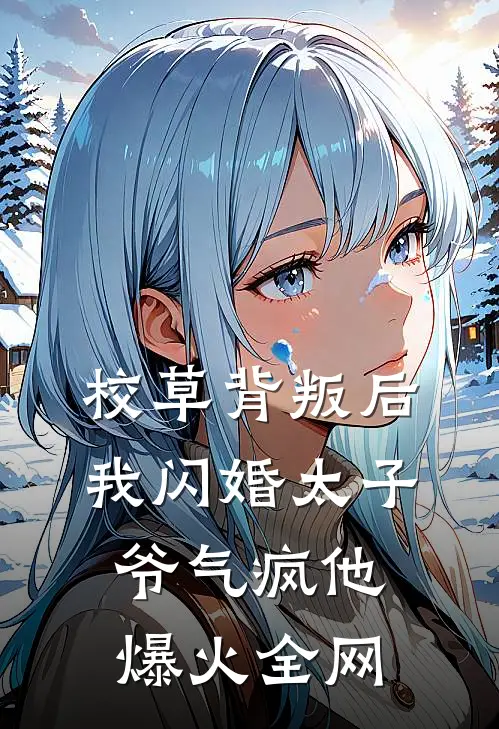 校草背叛后，我闪婚太子爷气疯他爆火全网