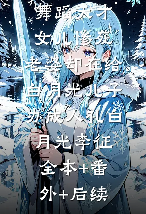 舞蹈天才女儿惨死，老婆却在给白月光儿子办成人礼白月光李征:全本+番外+后续
