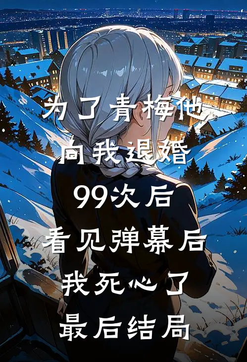 为了青梅他向我退婚99次后，看见弹幕后我死心了最后结局